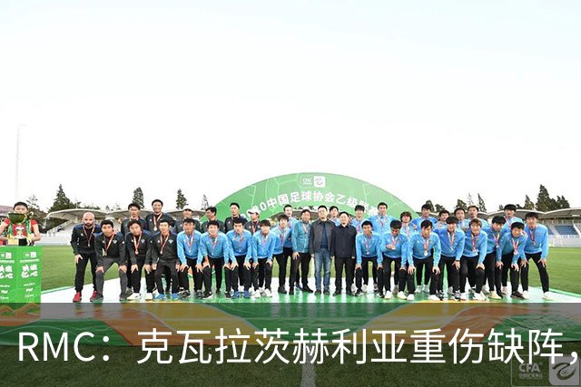 RMC：克瓦拉茨赫利亚重伤缺阵，阿克利乌什迎来证明自己机会